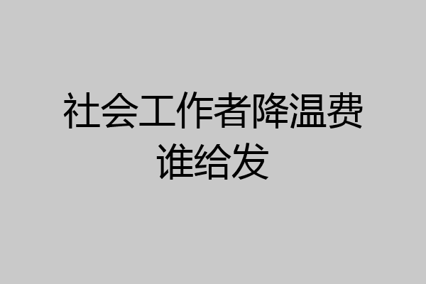 社会工作者降温费谁给发