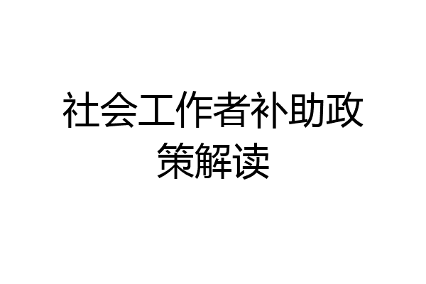 社会工作者补助政策解读