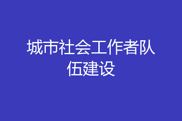 城市社会工作者队伍建设