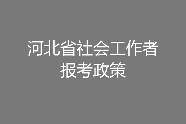 河北省社会工作者报考政策