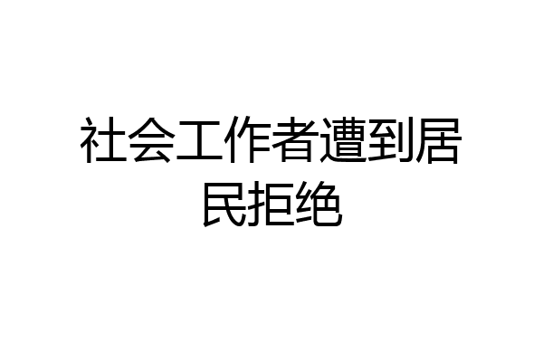 社会工作者遭到居民拒绝