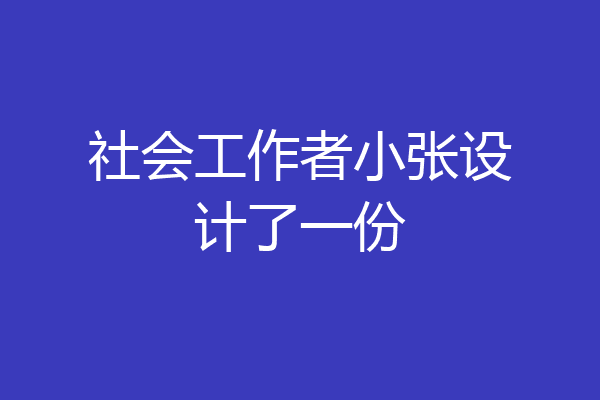 社会工作者小张设计了一份