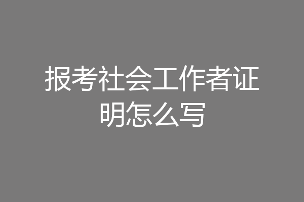 报考社会工作者证明怎么写