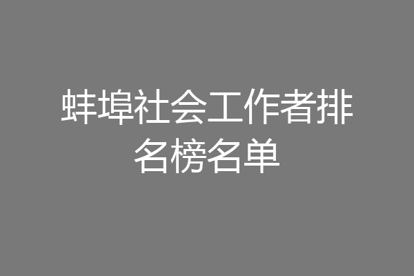 蚌埠社会工作者排名榜名单