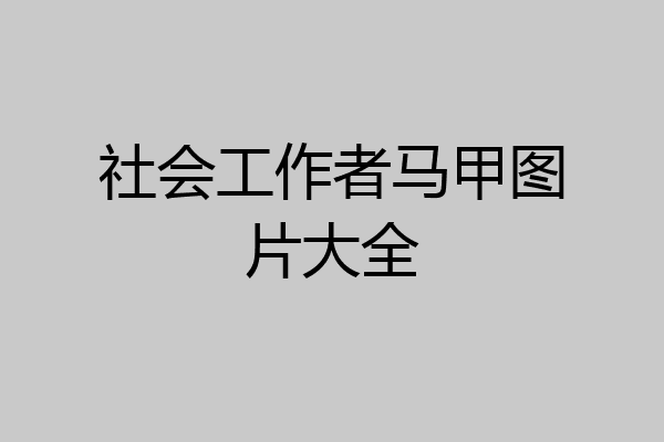 社会工作者马甲图片大全