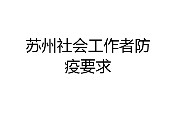 苏州社会工作者防疫要求