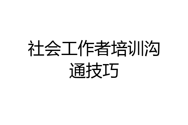 社会工作者培训沟通技巧
