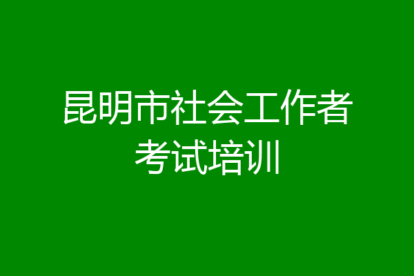 昆明市社会工作者考试培训