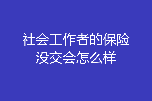社会工作者的保险没交会怎么样