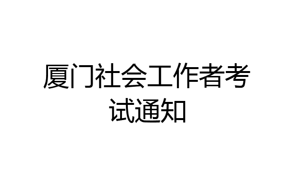 厦门社会工作者考试通知