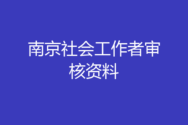 南京社会工作者审核资料