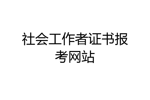 社会工作者证书报考网站
