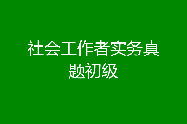 社会工作者实务真题初级