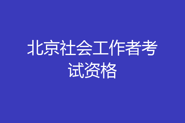北京社会工作者考试资格