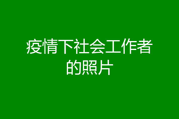 疫情下社会工作者的照片