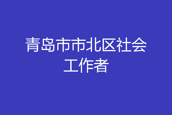 青岛市市北区社会工作者