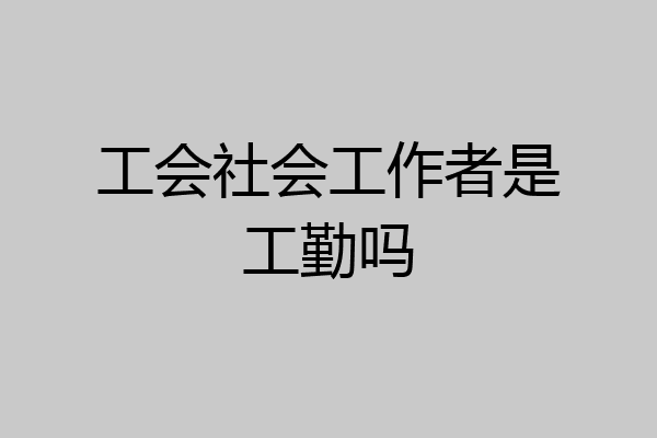 工会社会工作者是工勤吗