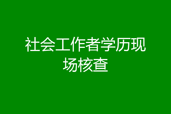 社会工作者学历现场核查
