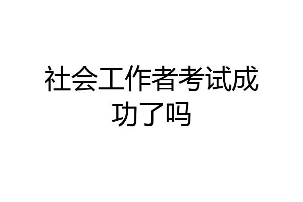 社会工作者考试成功了吗