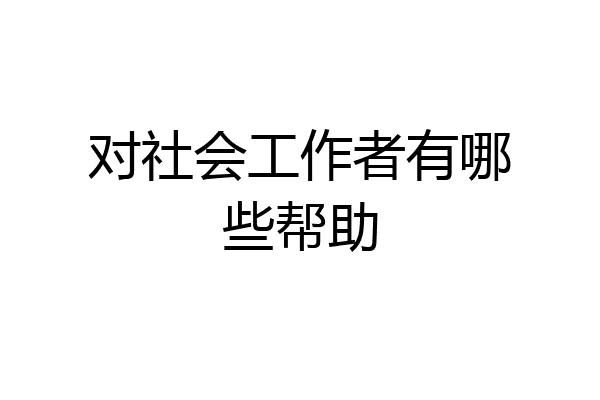 对社会工作者有哪些帮助