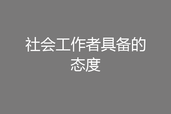 社会工作者具备的态度
