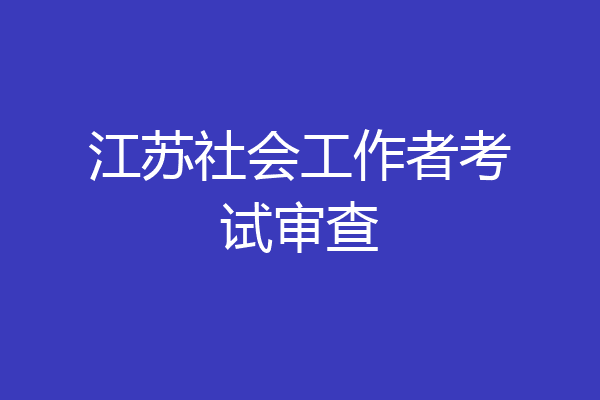 江苏社会工作者考试审查