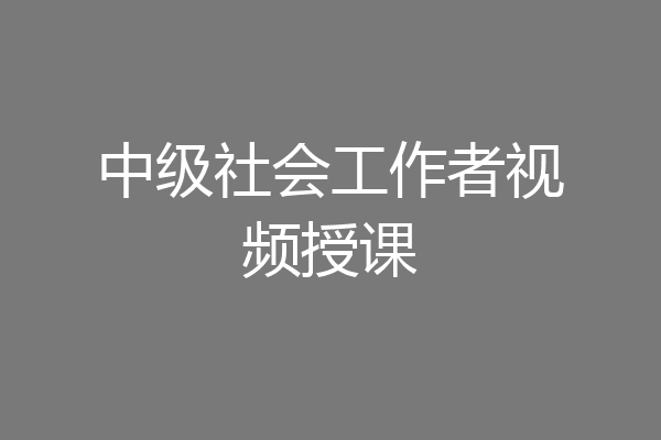 中级社会工作者视频授课