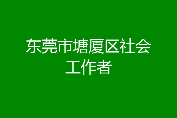 东莞市塘厦区社会工作者
