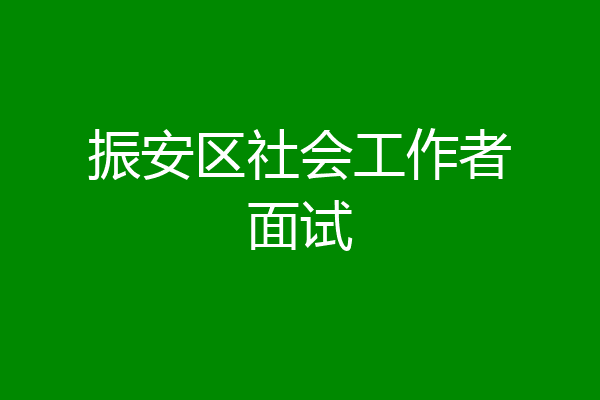 振安区社会工作者面试