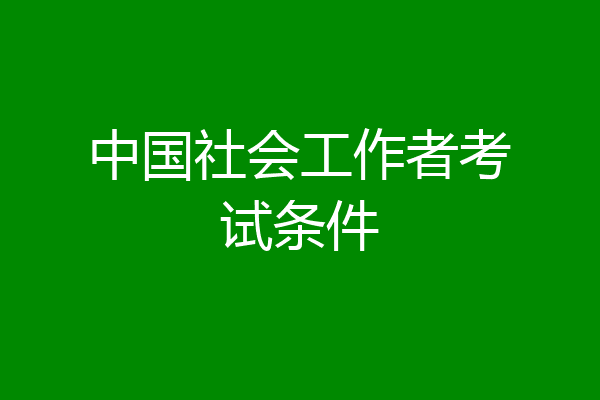 中国社会工作者考试条件