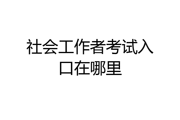 社会工作者考试入口在哪里