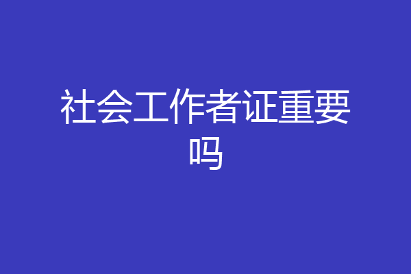 社会工作者证重要吗