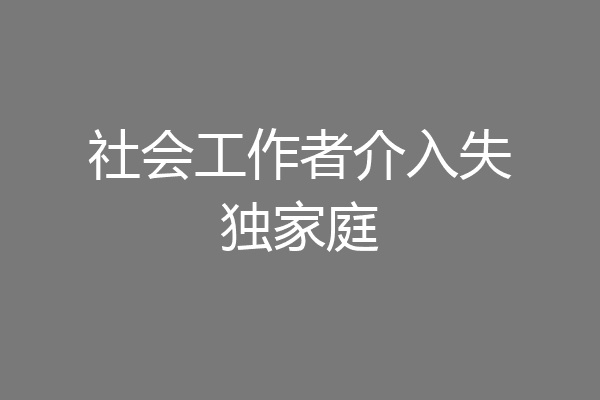 社会工作者介入失独家庭