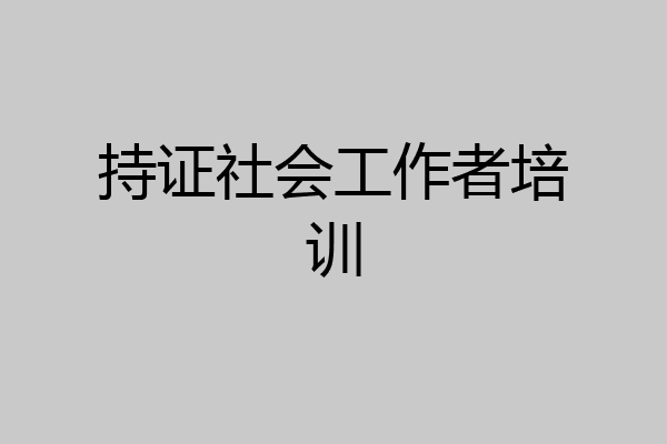 持证社会工作者培训