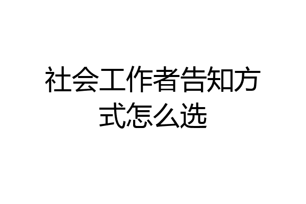 社会工作者告知方式怎么选