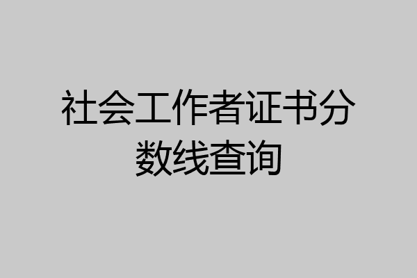 社会工作者证书分数线查询
