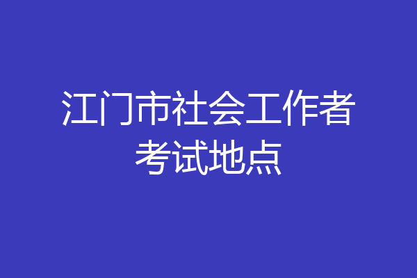 江门市社会工作者考试地点