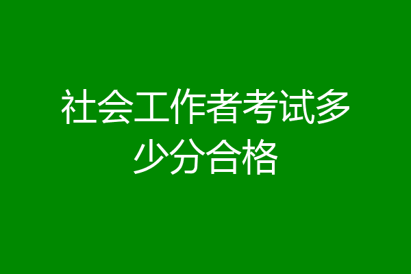 社会工作者考试多少分合格