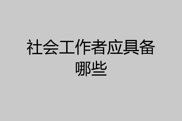 社会工作者应具备哪些
