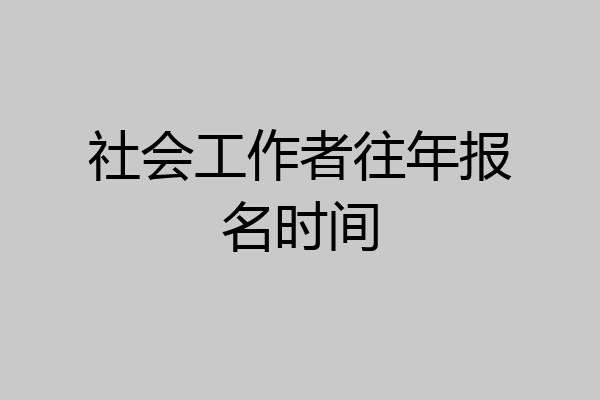 社会工作者往年报名时间