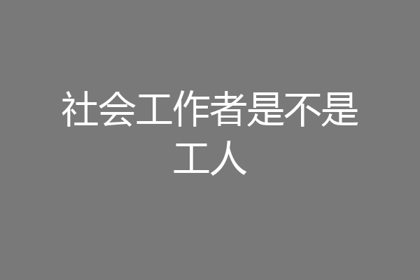 社会工作者是不是工人