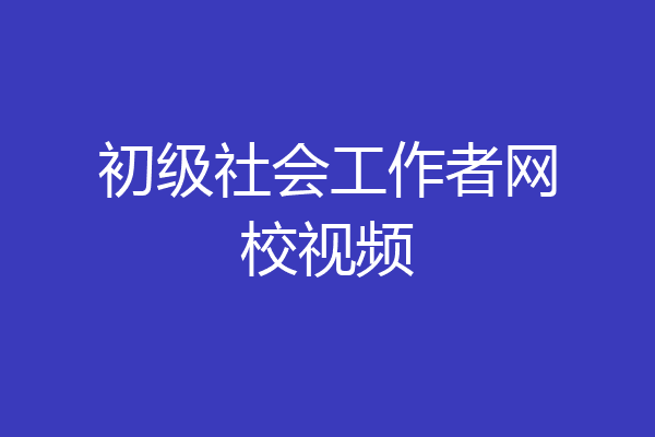 初级社会工作者网校视频