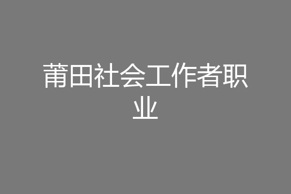 莆田社会工作者职业