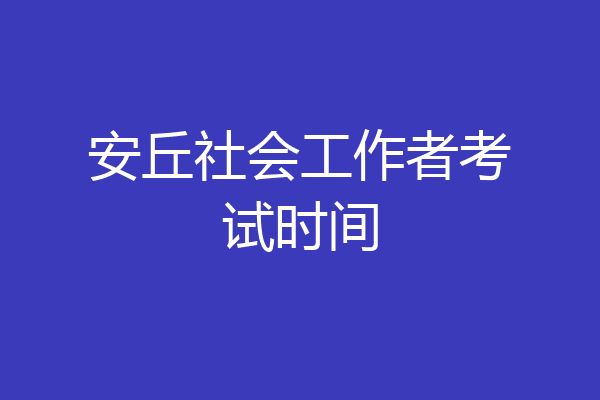 安丘社会工作者考试时间