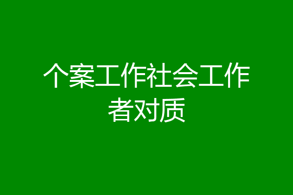 个案工作社会工作者对质
