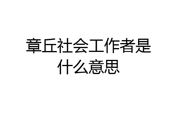 章丘社会工作者是什么意思