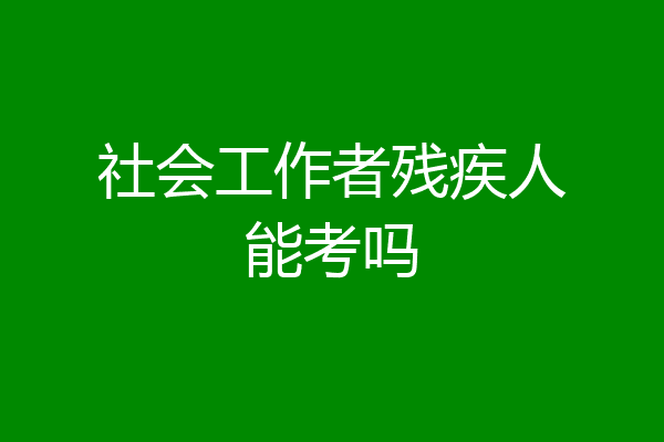 社会工作者残疾人能考吗