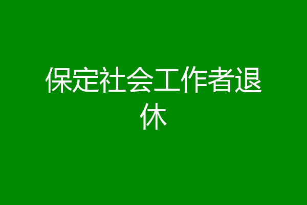 保定社会工作者退休