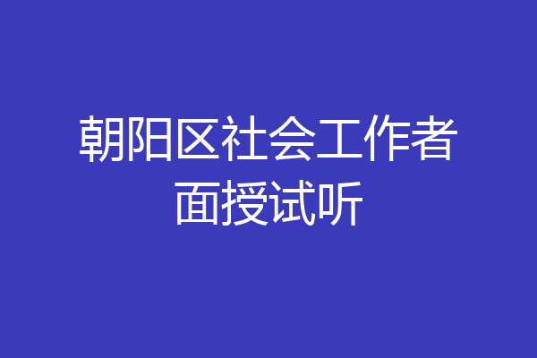 朝阳区社会工作者面授试听