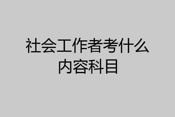社会工作者考什么内容科目